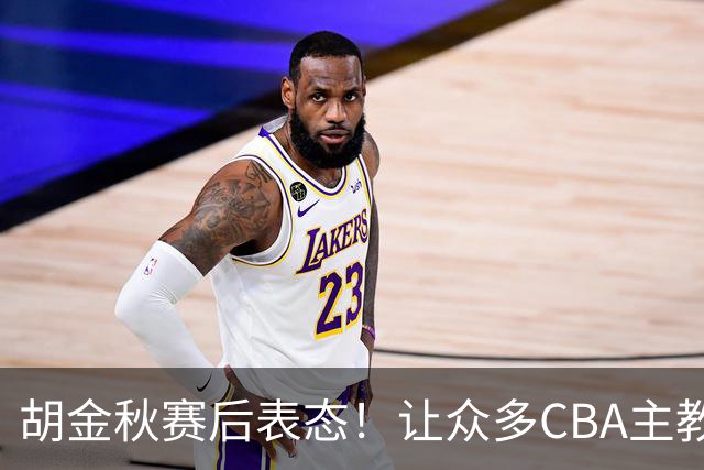 胡金秋赛后表态！让众多CBA主教练懵逼，最后的赢家并非王哲林